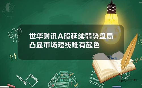 世华财讯A股延续弱势盘局凸显市场短线难有起色