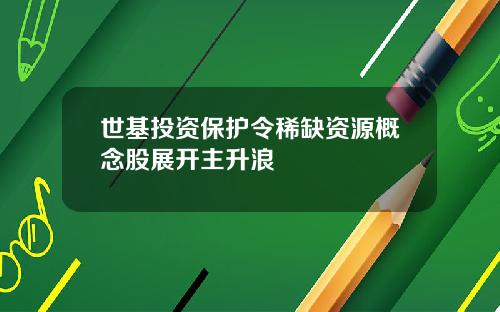 世基投资保护令稀缺资源概念股展开主升浪