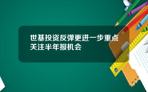 世基投资反弹更进一步重点关注半年报机会