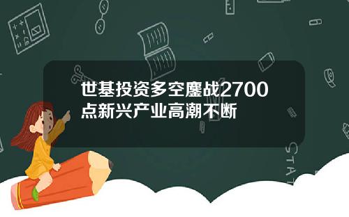 世基投资多空鏖战2700点新兴产业高潮不断