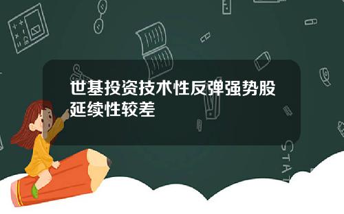 世基投资技术性反弹强势股延续性较差