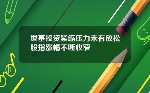 世基投资紧缩压力未有放松股指涨幅不断收窄