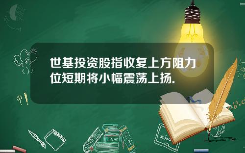 世基投资股指收复上方阻力位短期将小幅震荡上扬.