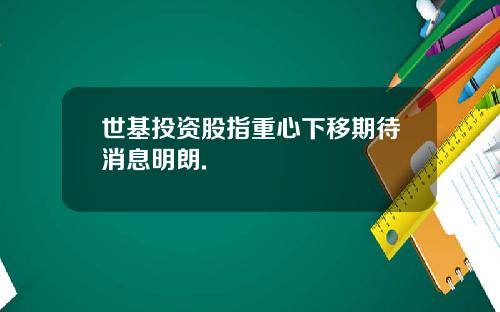 世基投资股指重心下移期待消息明朗.