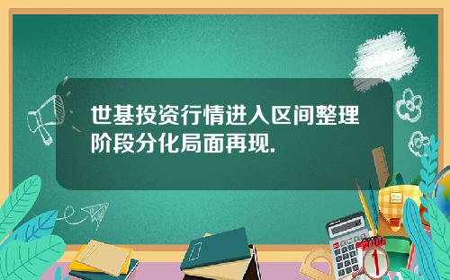 世基投资行情进入区间整理阶段分化局面再现.