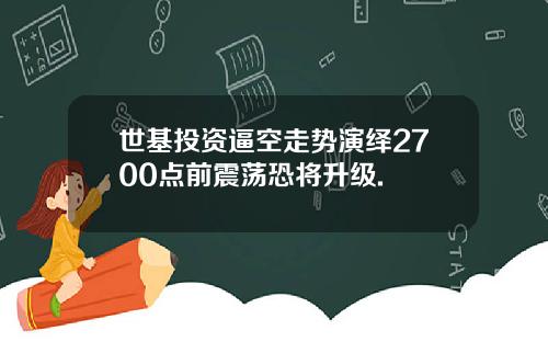 世基投资逼空走势演绎2700点前震荡恐将升级.