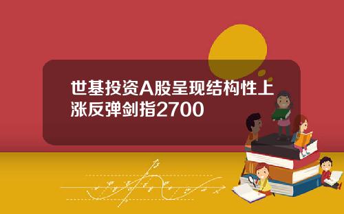 世基投资A股呈现结构性上涨反弹剑指2700