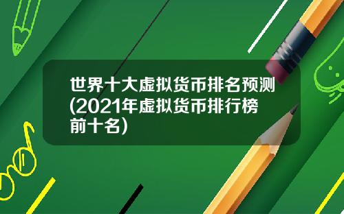 世界十大虚拟货币排名预测(2021年虚拟货币排行榜前十名)