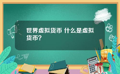 世界虚拟货币 什么是虚拟货币？