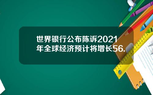 世界银行公布陈诉2021年全球经济预计将增长56.