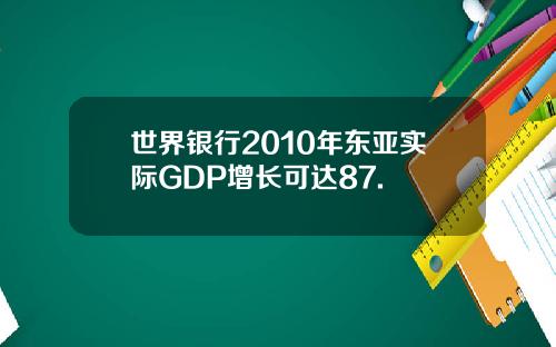 世界银行2010年东亚实际GDP增长可达87.