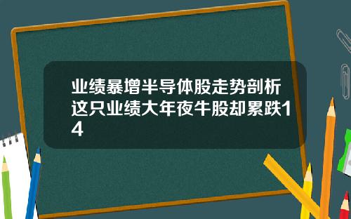 业绩暴增半导体股走势剖析这只业绩大年夜牛股却累跌14