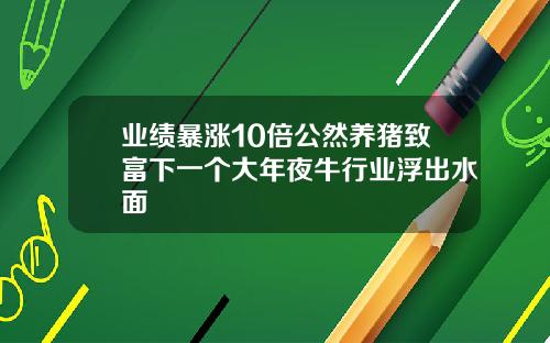 业绩暴涨10倍公然养猪致富下一个大年夜牛行业浮出水面