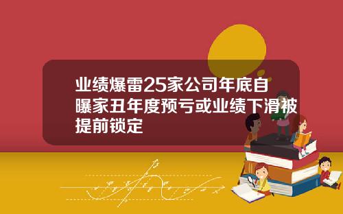 业绩爆雷25家公司年底自曝家丑年度预亏或业绩下滑被提前锁定