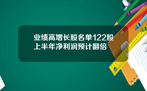 业绩高增长股名单122股上半年净利润预计翻倍