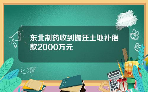 东北制药收到搬迁土地补偿款2000万元