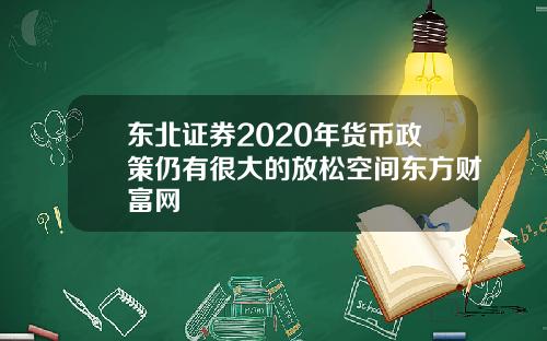 东北证券2020年货币政策仍有很大的放松空间东方财富网