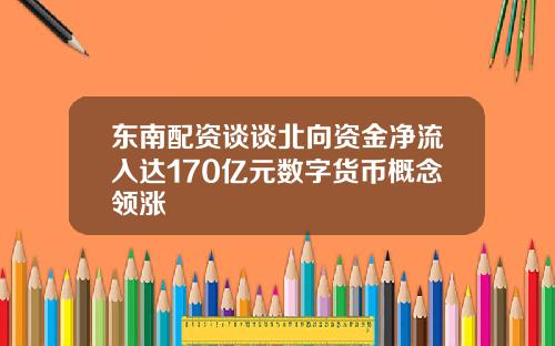 东南配资谈谈北向资金净流入达170亿元数字货币概念领涨