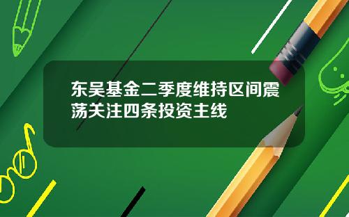 东吴基金二季度维持区间震荡关注四条投资主线