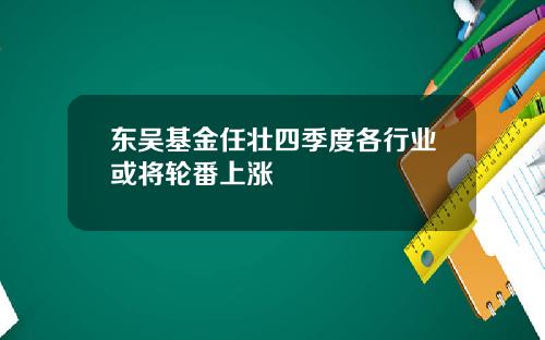 东吴基金任壮四季度各行业或将轮番上涨