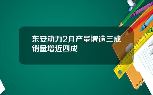 东安动力2月产量增逾三成销量增近四成