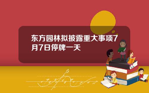 东方园林拟披露重大事项7月7日停牌一天