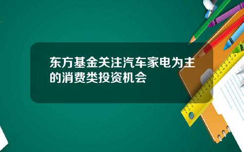 东方基金关注汽车家电为主的消费类投资机会