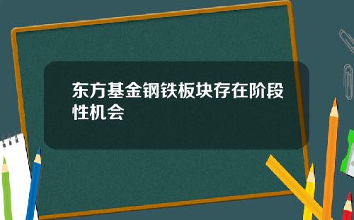 东方基金钢铁板块存在阶段性机会