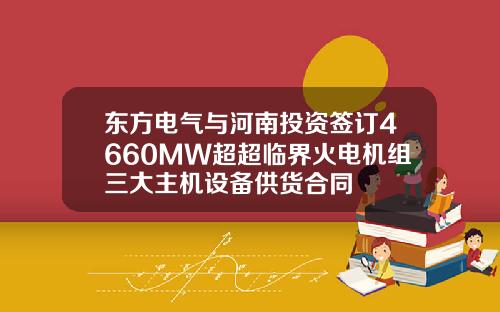 东方电气与河南投资签订4660MW超超临界火电机组三大主机设备供货合同