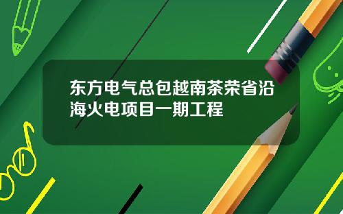 东方电气总包越南茶荣省沿海火电项目一期工程