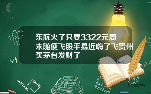 东航火了只要3322元周末随便飞股平易近嗨了飞贵州买茅台发财了