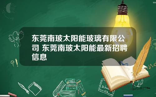 东莞南玻太阳能玻璃有限公司 东莞南玻太阳能最新招聘信息