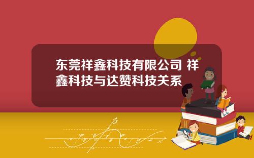 东莞祥鑫科技有限公司 祥鑫科技与达赞科技关系