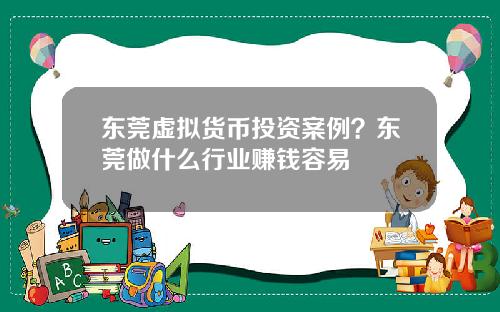 东莞虚拟货币投资案例？东莞做什么行业赚钱容易