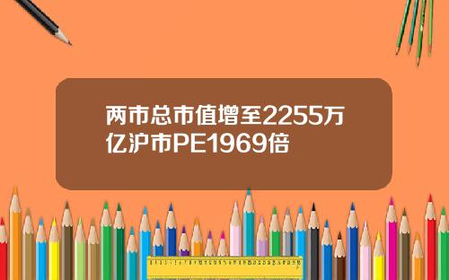 两市总市值增至2255万亿沪市PE1969倍