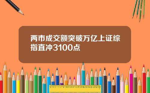 两市成交额突破万亿上证综指直冲3100点