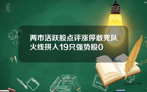 两市活跃股点评涨停敢死队火线拼入19只强势股0