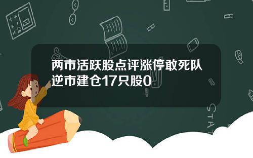 两市活跃股点评涨停敢死队逆市建仓17只股0