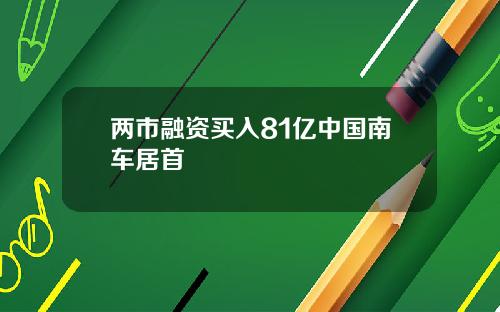 两市融资买入81亿中国南车居首