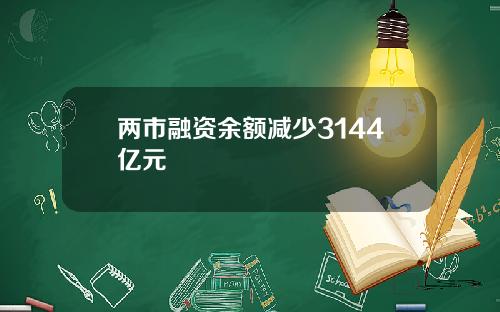 两市融资余额减少3144亿元