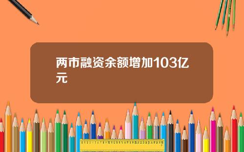 两市融资余额增加103亿元