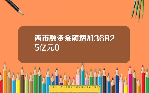 两市融资余额增加36825亿元0