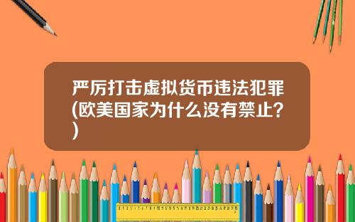 严厉打击虚拟货币违法犯罪(欧美国家为什么没有禁止？)