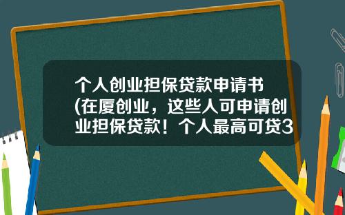 个人创业担保贷款申请书 (在厦创业，这些人可申请创业担保贷款！个人最高可贷30万元！)_1