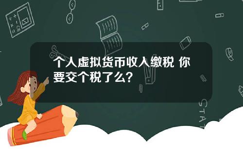 个人虚拟货币收入缴税 你要交个税了么？