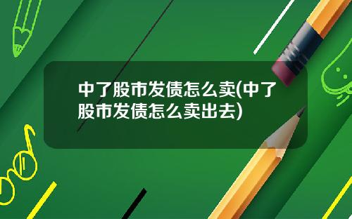 中了股市发债怎么卖(中了股市发债怎么卖出去)