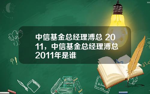 中信基金总经理溥总 2011，中信基金总经理溥总 2011年是谁