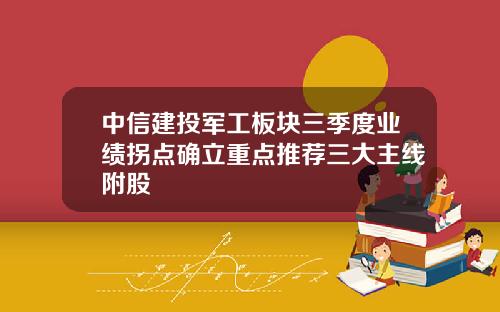 中信建投军工板块三季度业绩拐点确立重点推荐三大主线附股