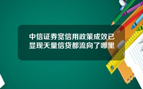 中信证券宽信用政策成效已显现天量信贷都流向了哪里