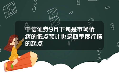 中信证券9月下旬是市场情绪的低点预计也是四季度行情的起点